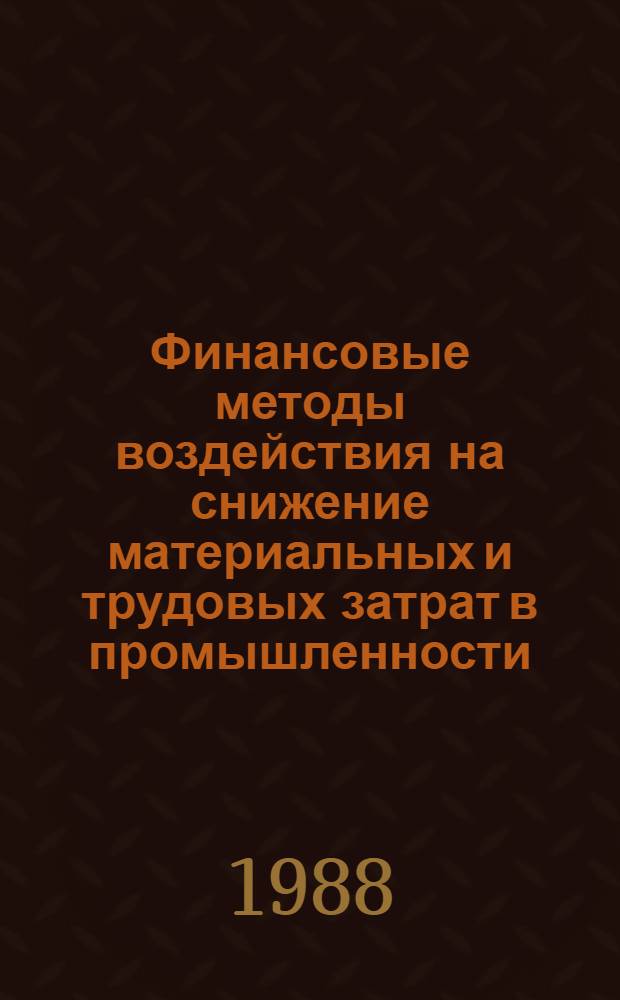 Финансовые методы воздействия на снижение материальных и трудовых затрат в промышленности : Автореф. дис. на соиск. учен. степ. канд. экон. наук : (08.00.10)