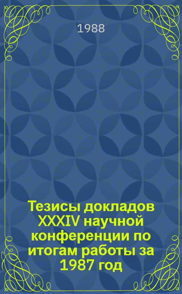 Тезисы докладов XXXIV научной конференции по итогам работы за 1987 год