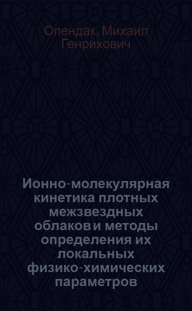 Ионно-молекулярная кинетика плотных межзвездных облаков и методы определения их локальных физико-химических параметров : Автореф. дис. на соиск. учен. степ. канд. физ.-мат. наук : (01.03.03)