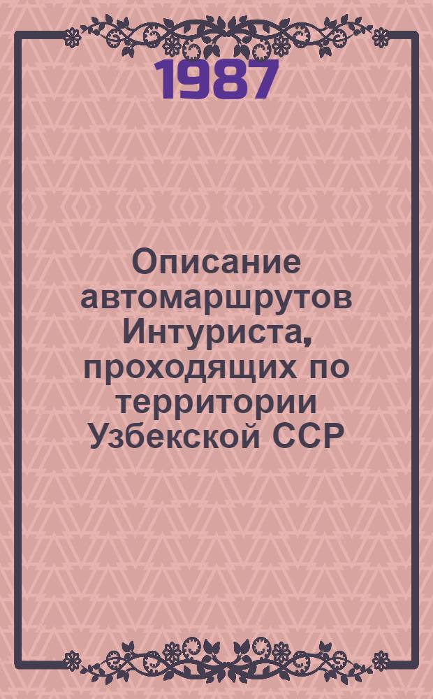 Описание автомаршрутов Интуриста, проходящих по территории Узбекской ССР: Ташкент - Самарканд; Самарканд - Бухара; Бухара - Ургенч (Хива) : Метод. пособие