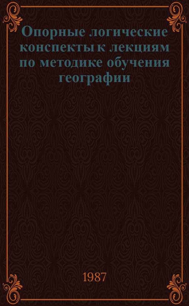 Опорные логические конспекты к лекциям по методике обучения географии : Метод. рекомендации
