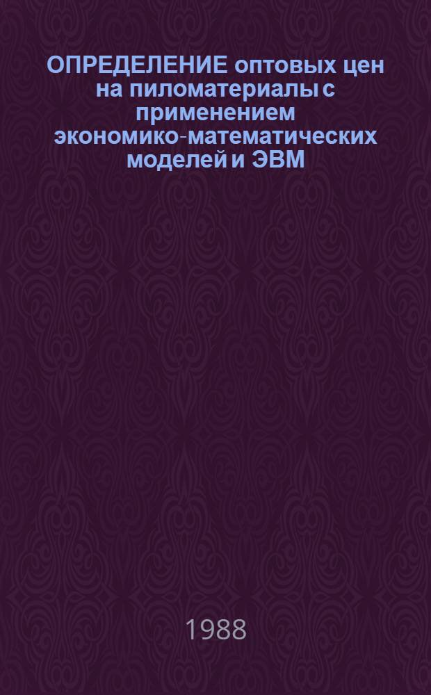 ОПРЕДЕЛЕНИЕ оптовых цен на пиломатериалы с применением экономико-математических моделей и ЭВМ