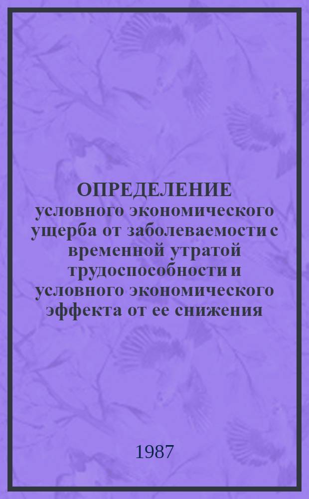 ОПРЕДЕЛЕНИЕ условного экономического ущерба от заболеваемости с временной утратой трудоспособности и условного экономического эффекта от ее снижения : Метод. рекомендации (для НИИ и вузов)