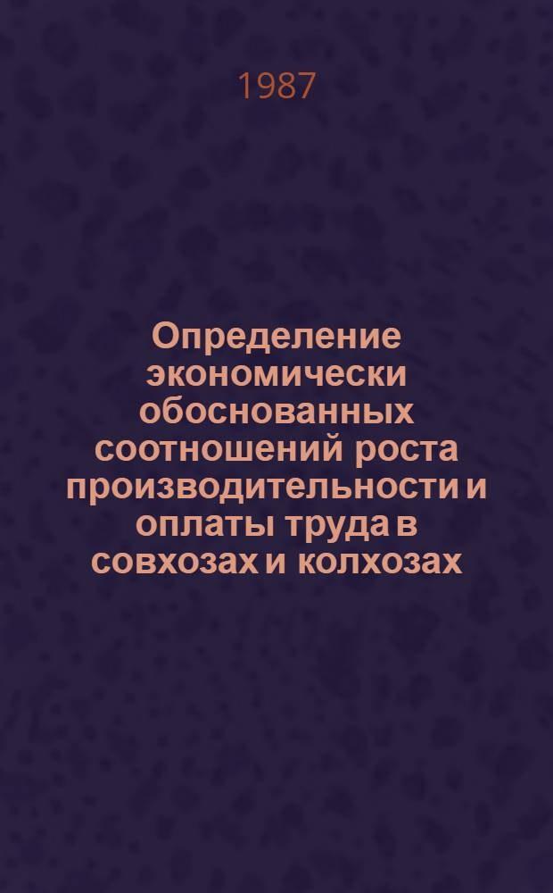 Определение экономически обоснованных соотношений роста производительности и оплаты труда в совхозах и колхозах : Метод. рекомендации
