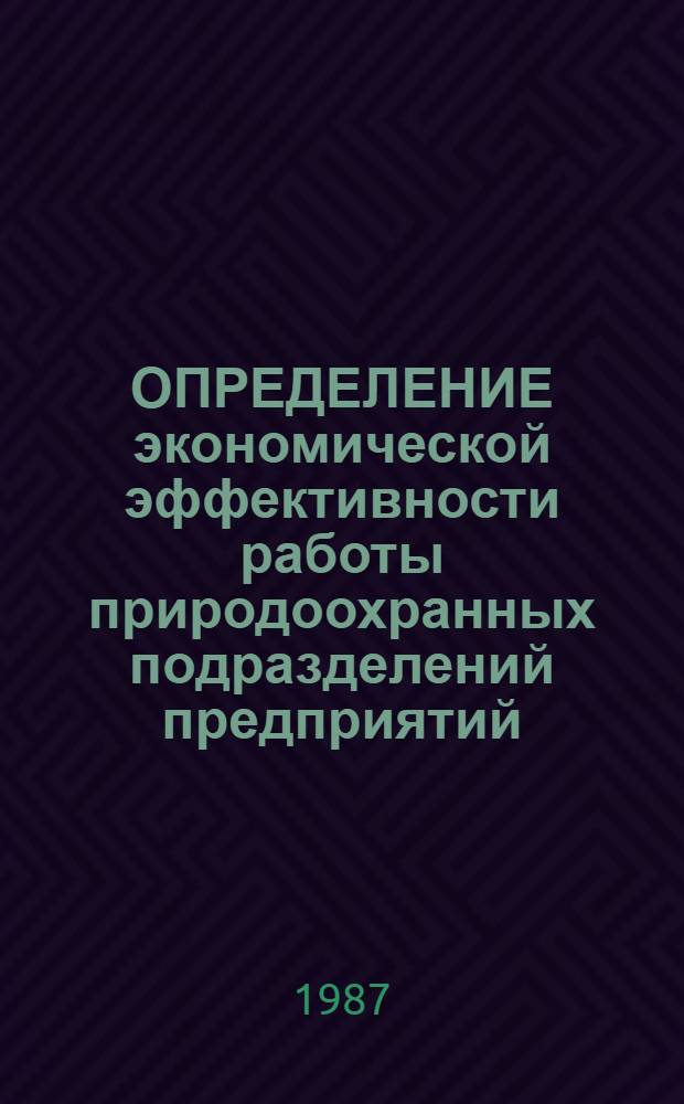 ОПРЕДЕЛЕНИЕ экономической эффективности работы природоохранных подразделений предприятий : Метод. рекомендации