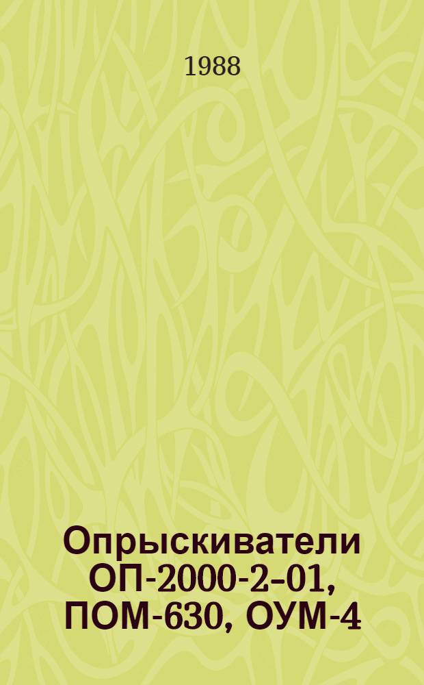 Опрыскиватели ОП-2000-2-01, ПОМ-630, ОУМ-4 : Руководство по текущему ремонту : РТ 10.16.0001.001-88 : Утв. подотделом эксплуатации и ремонта маш.-тракт. парка Госагропрома СССР 28.01.87