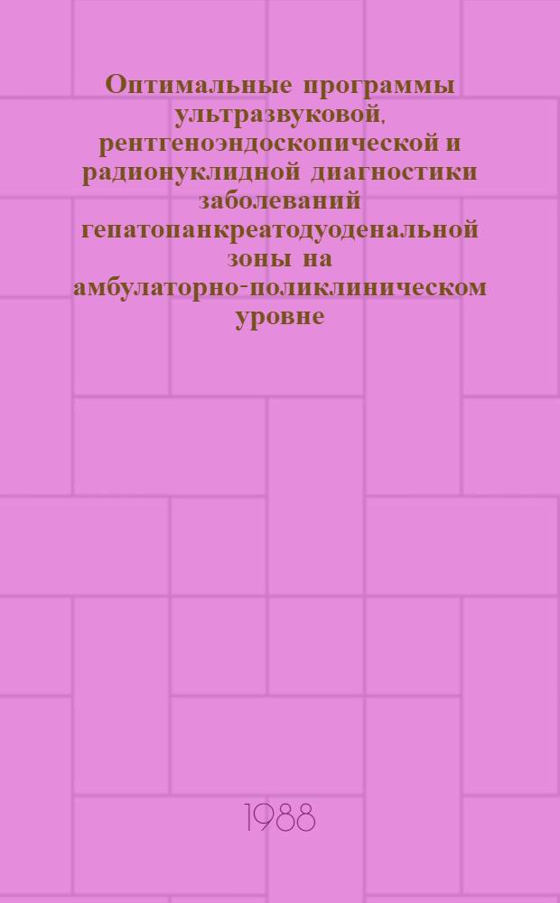 Оптимальные программы ультразвуковой, рентгеноэндоскопической и радионуклидной диагностики заболеваний гепатопанкреатодуоденальной зоны на амбулаторно-поликлиническом уровне : Метод. рекомендации (с правом переизд. мест. органами здравоохранения)