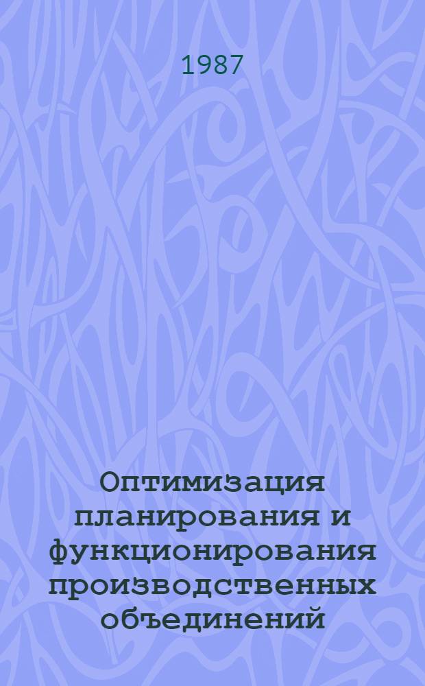 Оптимизация планирования и функционирования производственных объединений : Сб. ст.