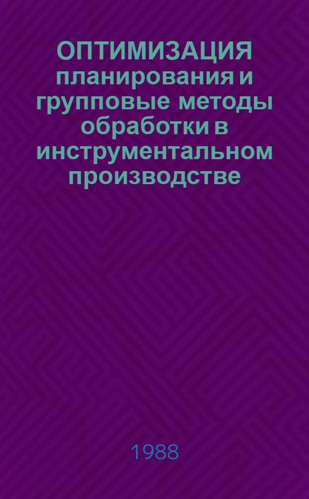 ОПТИМИЗАЦИЯ планирования и групповые методы обработки в инструментальном производстве : Метод. разраб