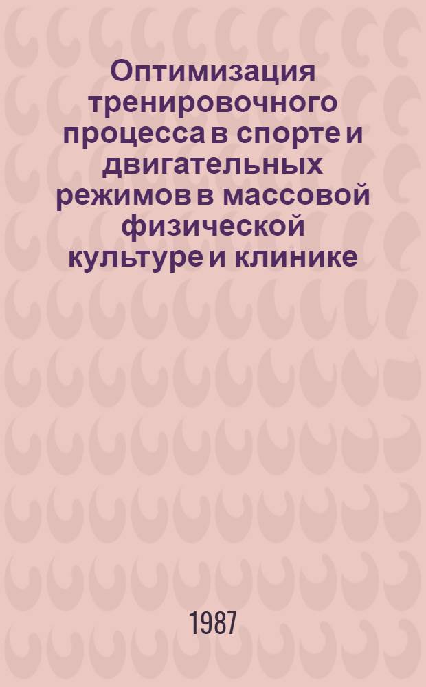Оптимизация тренировочного процесса в спорте и двигательных режимов в массовой физической культуре и клинике : Тез. докл. науч.-практ. конф