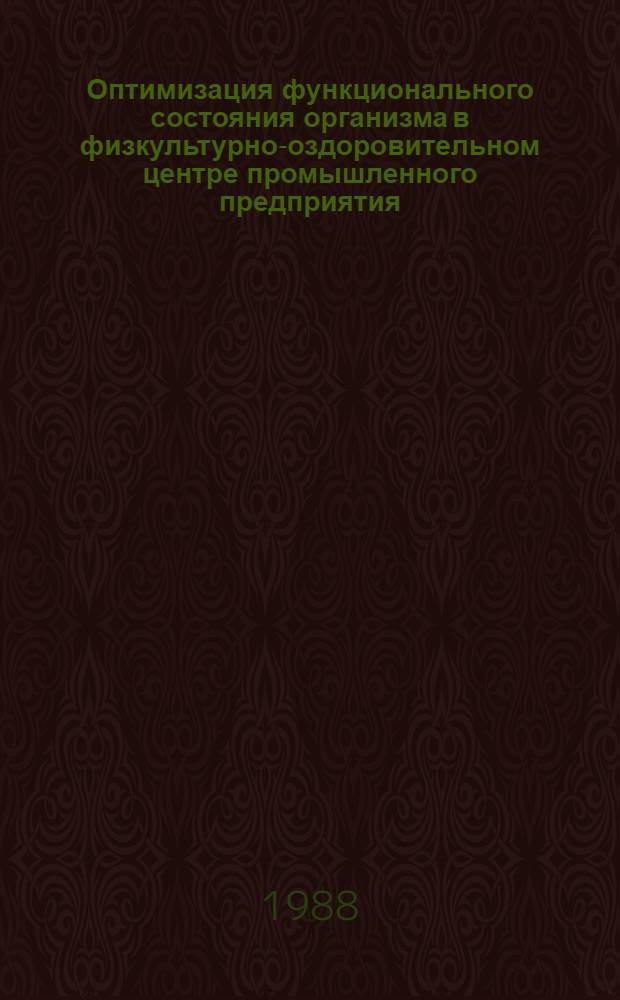 Оптимизация функционального состояния организма в физкультурно-оздоровительном центре промышленного предприятия : Метод. рекомендации (с правом переизд. мест. органами здравоохранения)