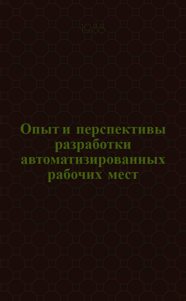 Опыт и перспективы разработки автоматизированных рабочих мест (АРМ) и автоматизированных систем : Тез. докл. науч.-техн. семинара, 18-19 окт. 1988 г