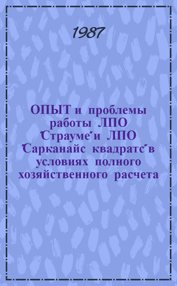 ОПЫТ и проблемы работы ЛПО "Страуме" и ЛПО "Сарканайс квадратс" в условиях полного хозяйственного расчета : Сборник