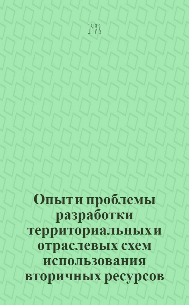 Опыт и проблемы разработки территориальных и отраслевых схем использования вторичных ресурсов : (Тез. докл. респ. науч.-практ. конф., 18-19 окт. 1988 г.)