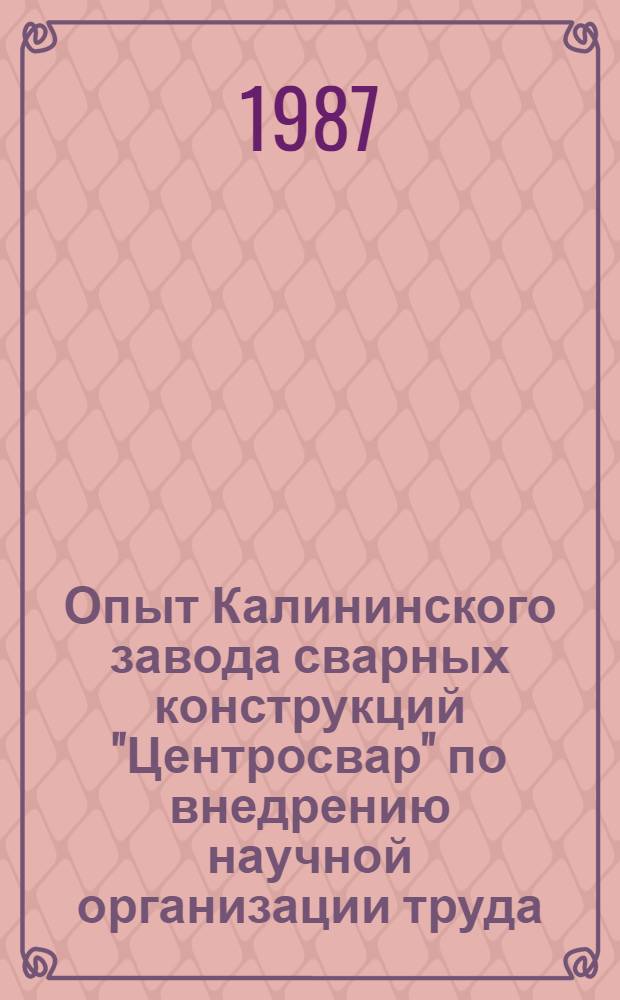 Опыт Калининского завода сварных конструкций "Центросвар" по внедрению научной организации труда, в том числе аттестации и рационализации рабочих мест