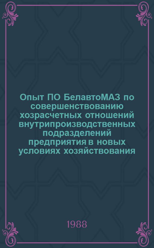 Опыт ПО БелавтоМАЗ по совершенствованию хозрасчетных отношений внутрипроизводственных подразделений предприятия в новых условиях хозяйствования