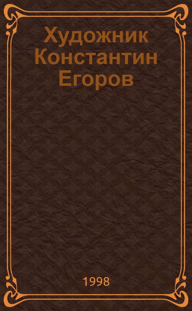 Художник Константин Егоров : Очерк жизни и творчества