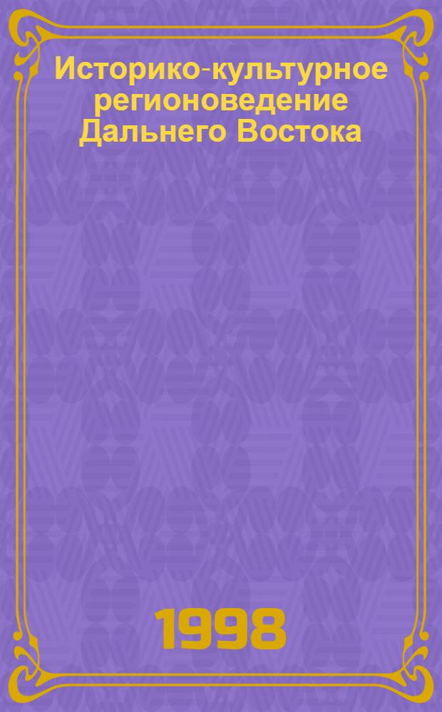Историко-культурное регионоведение Дальнего Востока : Ист.-этнокульт. регионоведение. Ист.-архит. регионоведение : Учеб. пособие
