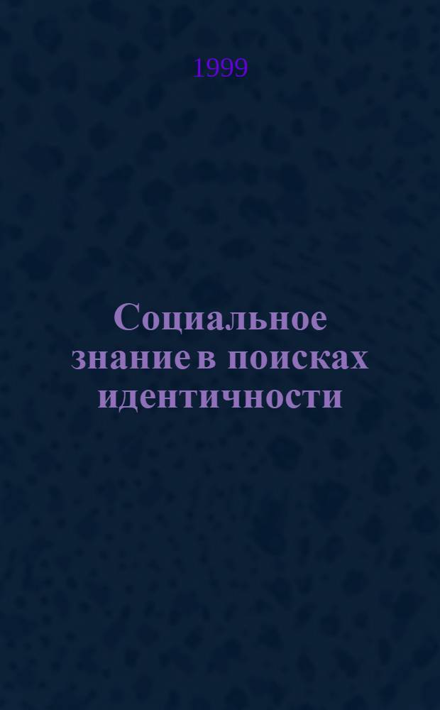 Социальное знание в поисках идентичности : Фундам. стратегии социогуманит. знания в контексте развития соврем. науки и философии : Сб. науч. ст. по материалам Всерос. науч. конф., проведенной филос. фак. Том. гос. ун-та 25-26 мая 1999 г