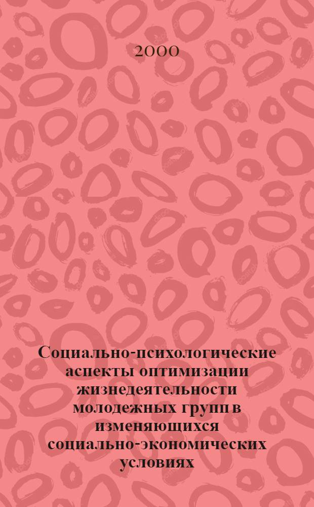 Социально-психологические аспекты оптимизации жизнедеятельности молодежных групп в изменяющихся социально-экономических условиях : Сб. науч. тр