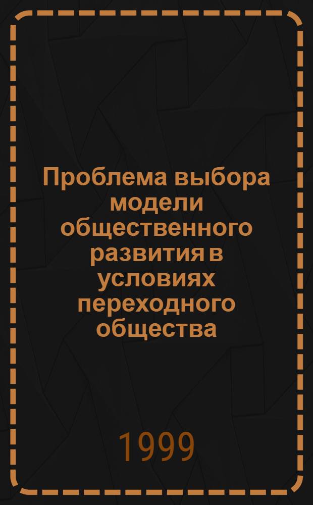 Проблема выбора модели общественного развития в условиях переходного общества : Автореф. дис. на соиск. учен. степ. к. филос. н. : Спец. 09.00.11