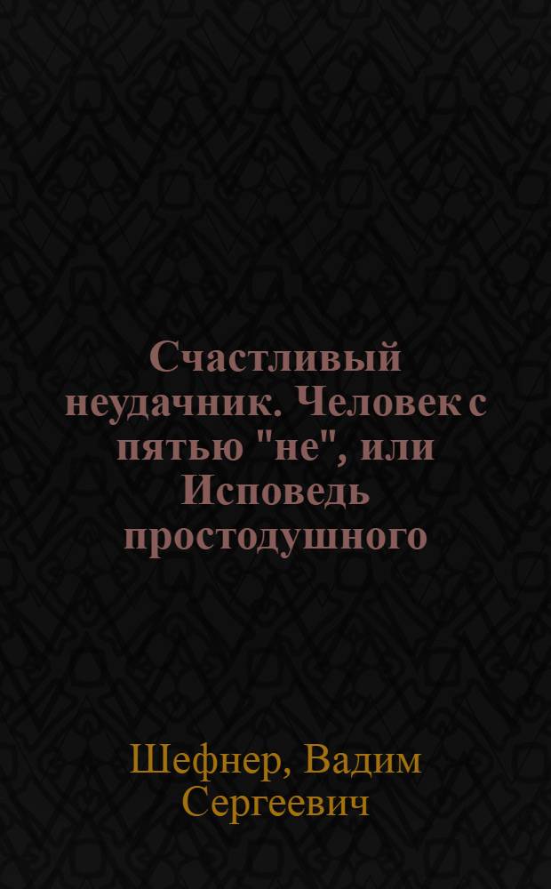 Счастливый неудачник. Человек с пятью "не", или Исповедь простодушного : Повести
