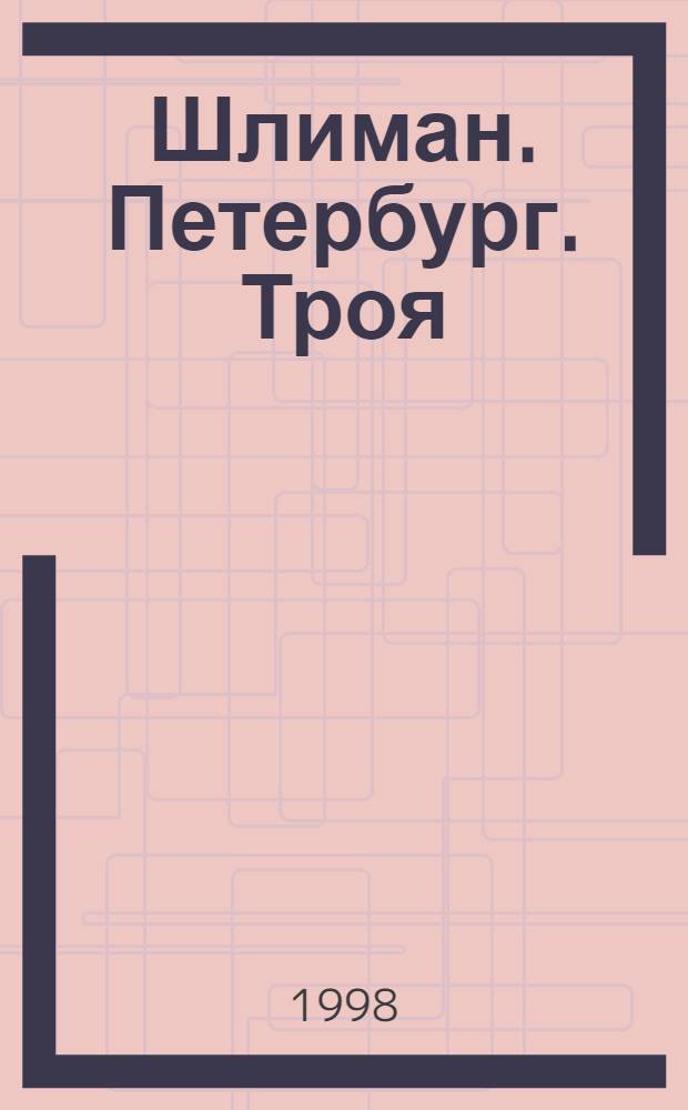 Шлиман. Петербург. Троя : Кат. выст