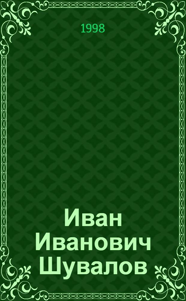 Иван Иванович Шувалов (1727-1797): просвещенная личность в российской истории = Ivan Ivanovich Shuvalov (1727-1797): The enlightened person in the russian history : К 275-летию Акад. наук : По материалам конф., 23-26 июня 1997 г