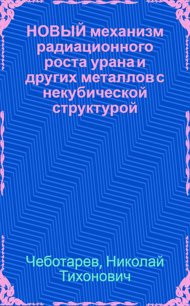 НОВЫЙ механизм радиационного роста урана и других металлов с некубической структурой (цирконий, титан, цинк, кадмий, магний)