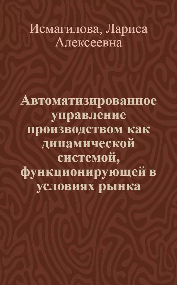 Автоматизированное управление производством как динамической системой, функционирующей в условиях рынка, на основе имитационного моделирования : Автореф. дис. на соиск. учен. степ. д. т. н