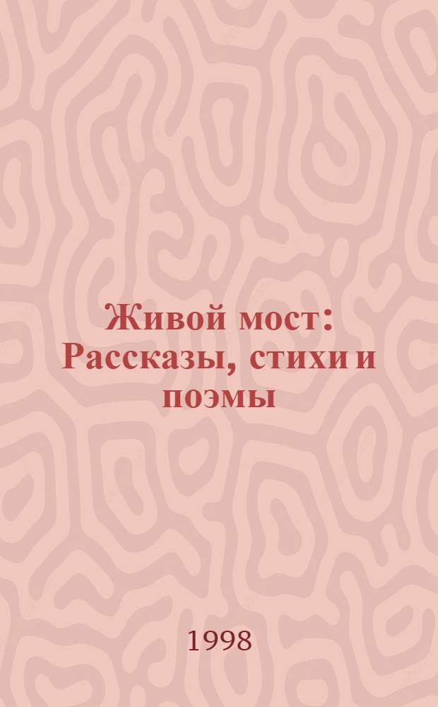 Живой мост : Рассказы, стихи и поэмы