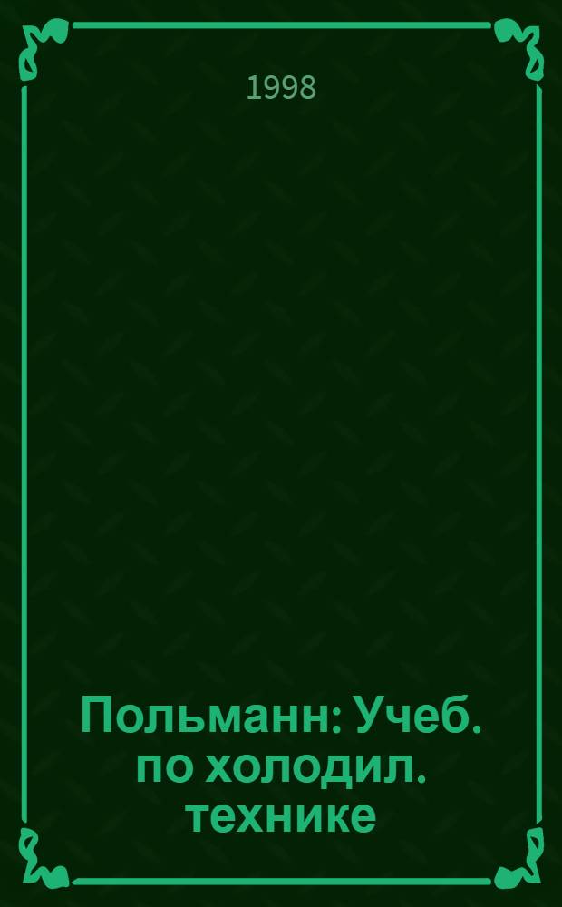 Польманн : Учеб. по холодил. технике : Основы - комплектующие - расчеты : Монтаж, эксплуатация и техн. обслуж. холодил. установок