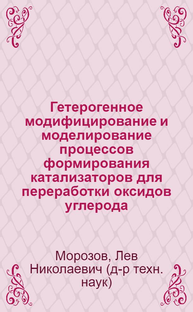 Гетерогенное модифицирование и моделирование процессов формирования катализаторов для переработки оксидов углерода : Автореф. дис. на соиск. учен. степ. д. т. н
