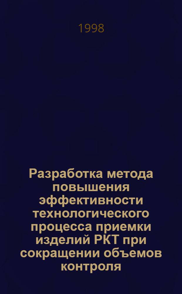 Разработка метода повышения эффективности технологического процесса приемки изделий РКТ при сокращении объемов контроля : Автореф. дис. на соиск. учен. степ. к. т. н