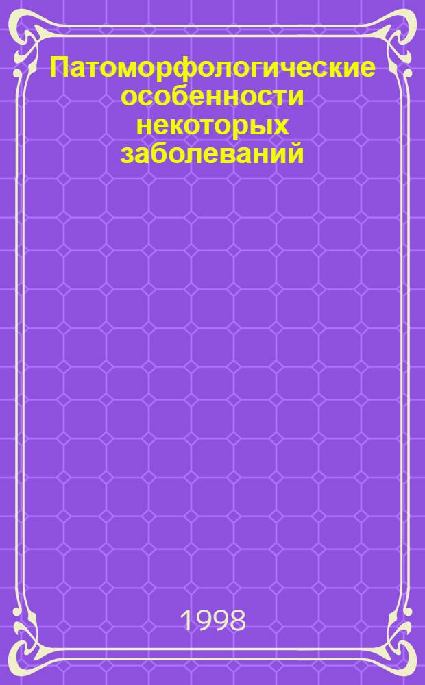 Патоморфологические особенности некоторых заболеваний = Pathomorphological peculiarities of some diseases : Сб. науч. тр. к 80-летию со дня рождения проф. Д.И. Головина