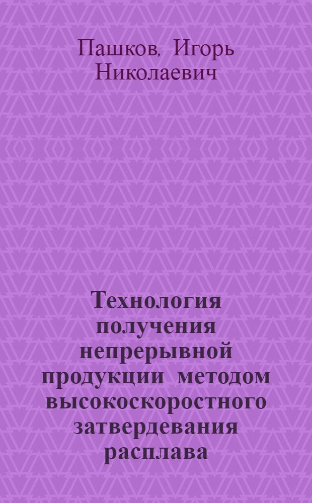Технология получения непрерывной продукции методом высокоскоростного затвердевания расплава : Автореф. дис. на соиск. учен. степ. д. т. н
