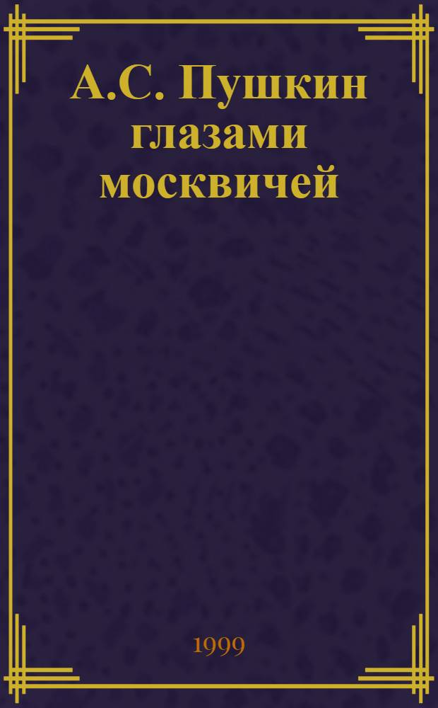 А.С. Пушкин глазами москвичей : Восприятие творч. наследия А.С. Пушкина на пороге XXI века