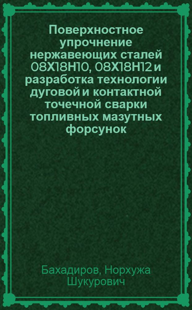 Поверхностное упрочнение нержавеющих сталей 08Х18Н10, 08Х18Н12 и разработка технологии дуговой и контактной точечной сварки топливных мазутных форсунок : Автореф. дис. на соиск. учен. степ. к. т. н