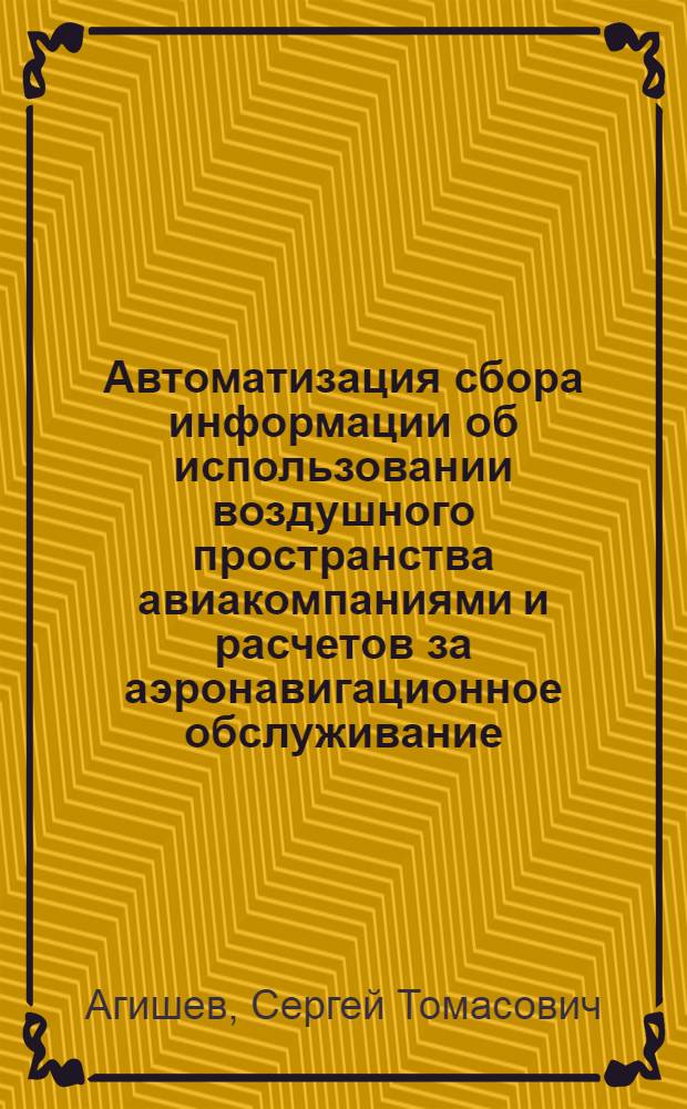 Автоматизация сбора информации об использовании воздушного пространства авиакомпаниями и расчетов за аэронавигационное обслуживание : Автореф. дис. на соиск. учен. степ. к. т. н