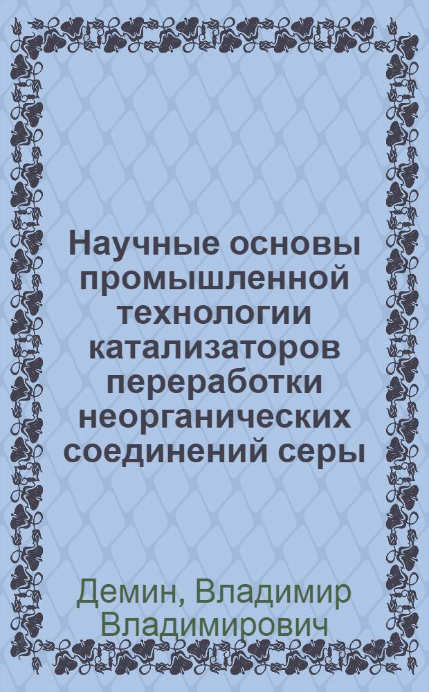 Научные основы промышленной технологии катализаторов переработки неорганических соединений серы : Автореф. дис. на соиск. учен. степ. д. т. н