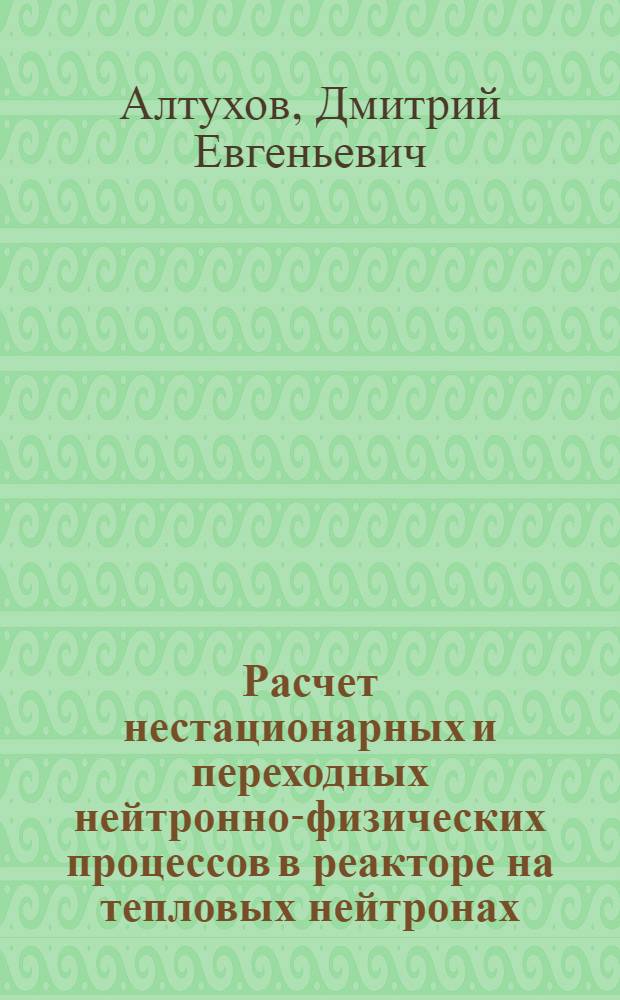 Расчет нестационарных и переходных нейтронно-физических процессов в реакторе на тепловых нейтронах : Учеб. пособие