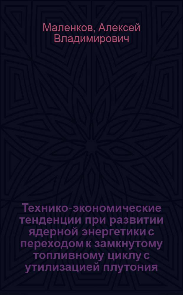 Технико-экономические тенденции при развитии ядерной энергетики с переходом к замкнутому топливному циклу с утилизацией плутония : Автореф. дис. на соиск. учен. степ. к. т. н