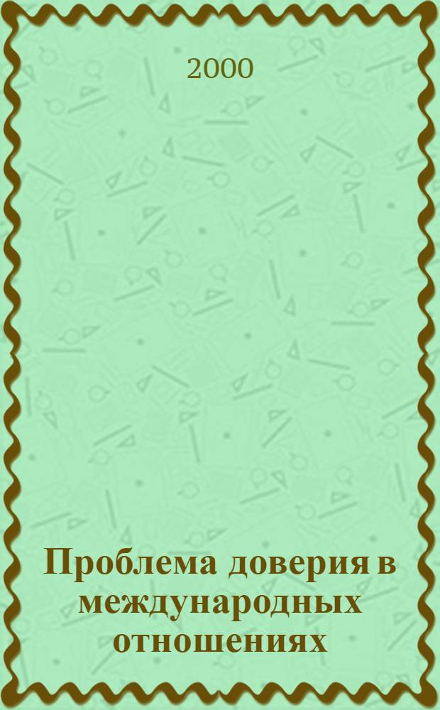 Проблема доверия в международных отношениях: теория и практика : Тезисы выступлений участников "круглого стола" в рамках курса "Теория и практика междунар. отношений", февр. 2000 г