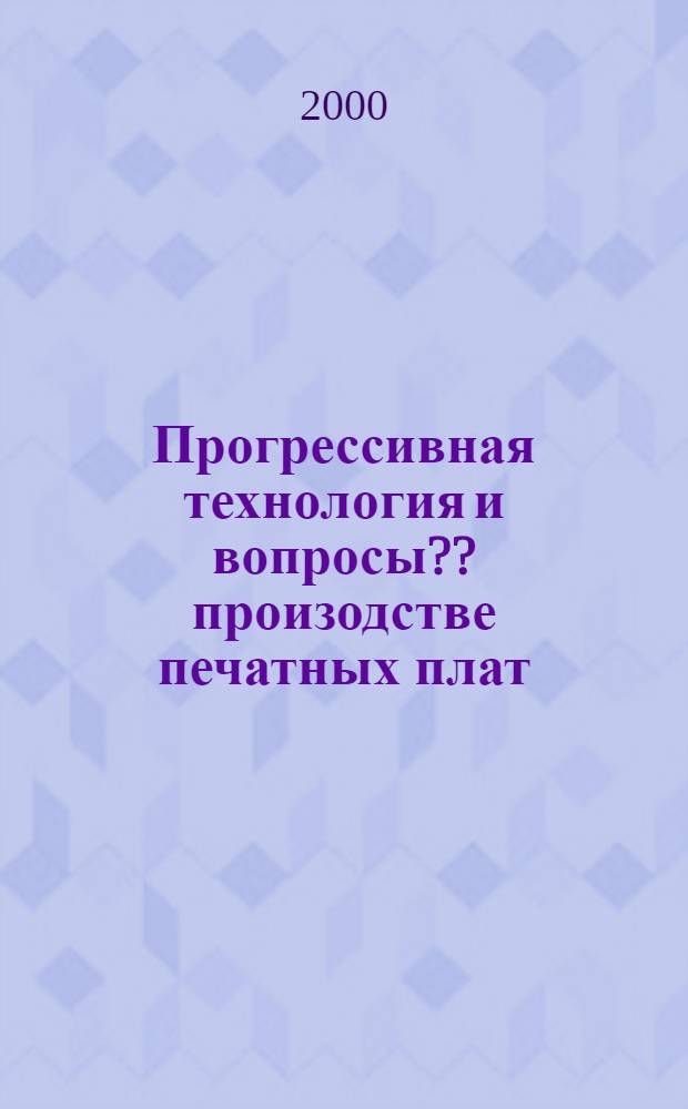 Прогрессивная технология и вопросы ?? произодстве печатных плат : Материалы Всерос. конф., 30-31 мая 2000 г