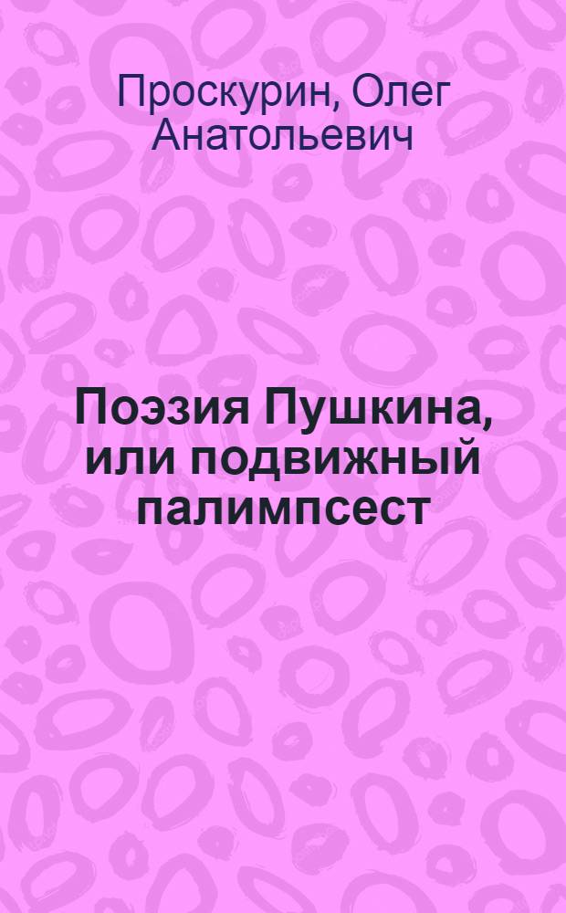 Поэзия Пушкина, или подвижный палимпсест