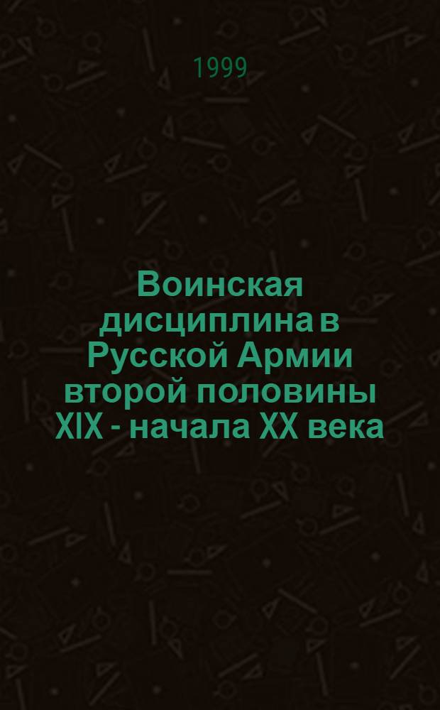Воинская дисциплина в Русской Армии второй половины XIX - начала XX века: социально-политический аспект : Учеб. пособие