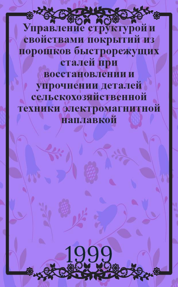Управление структурой и свойствами покрытий из порошков быстрорежущих сталей при восстановлении и упрочнении деталей сельскохозяйственной техники электромагнитной наплавкой : Автореф. дис. на соиск. учен. степ. к. т. н. : Спец. 08.20.03