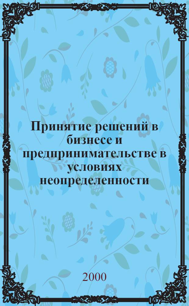 Принятие решений в бизнесе и предпринимательстве в условиях неопределенности : Учеб. пособие : Для студентов 5 курса инж. и экон. спец.