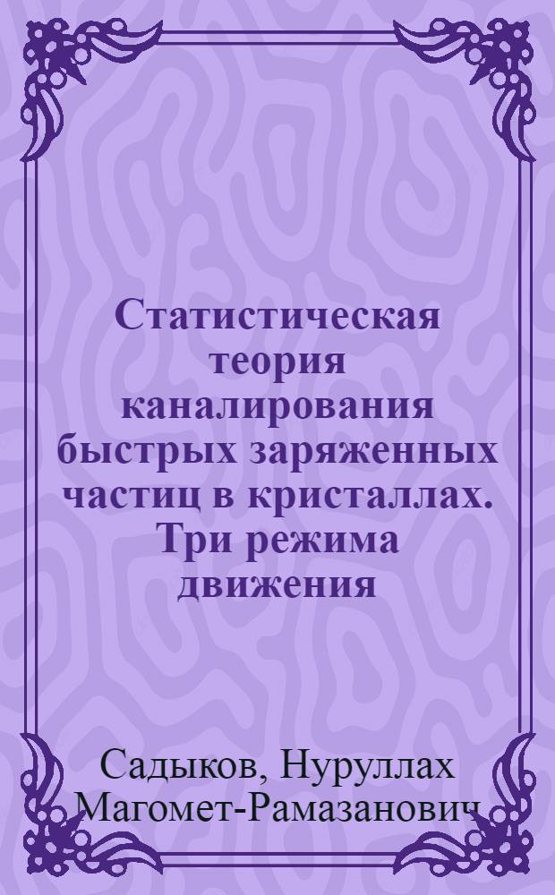 Статистическая теория каналирования быстрых заряженных частиц в кристаллах. Три режима движения : Автореф. дис. на соиск. учен. степ. д. ф.-м. н. : Спец. 01.04.02