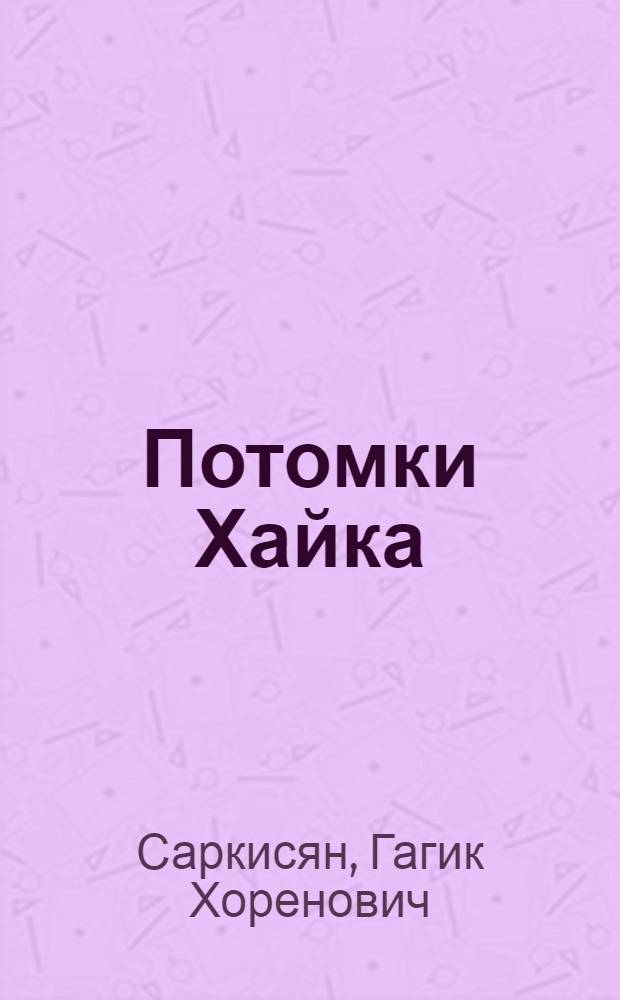 Потомки Хайка : Очерк истории и культуры Армении с древнейших времен до становления Третьей респ